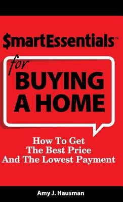 Smart Essentials for Buying a Home: How to Get the Best Price and the Lowest Payment by Hausman, Amy J.