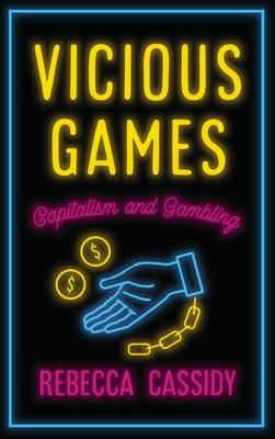 Vicious Games: Capitalism and Gambling by Cassidy, Rebecca