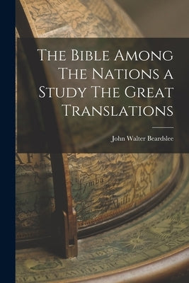 The Bible Among The Nations a Study The Great Translations by Beardslee, John Walter