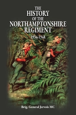 The History of the Northamptonshire Regiment 1934-1948 by Brig General Jervois MC