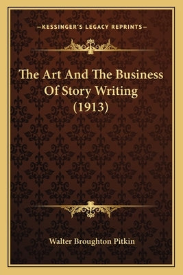 The Art And The Business Of Story Writing (1913) by Pitkin, Walter Broughton