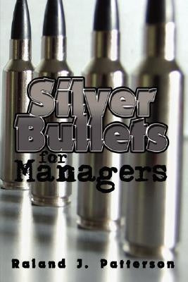 Silver Bullets for Managers by Patterson, Raland J.