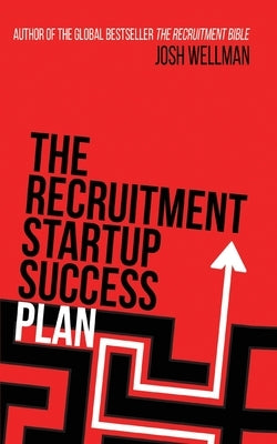 The Recruitment Startup Success Plan: A step-by-step guide that explains how to set up and run a successful recruitment agency by Wellman, Josh