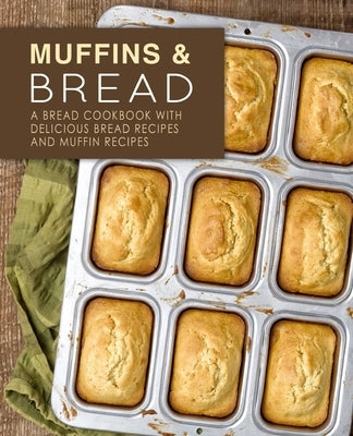 Muffins & Bread: A Bread Cookbook with Delicious Bread Recipes and Muffin Recipes by Press, Booksumo