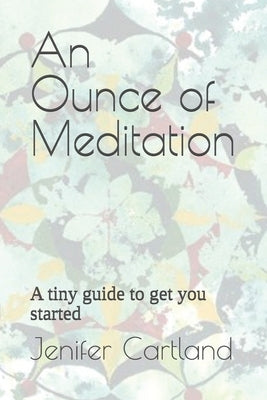 An Ounce of Meditation: A tiny guide to get you started by Cartland, Jenifer