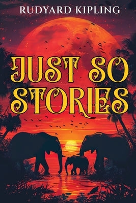 Just So Stories: 1902 Classic Edition with Original Illustrations by Kipling, Rudyard