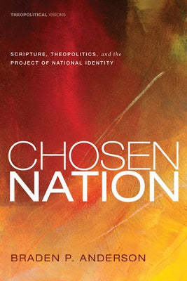 Chosen Nation: Scripture, Theopolitics, and the Project of National Identity by Anderson, Braden P.