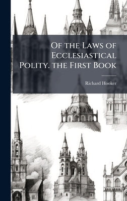 Of the Laws of Ecclesiastical Polity. the First Book by Hooker, Richard