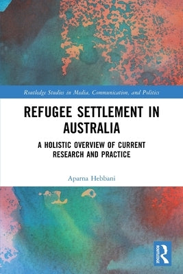 Refugee Settlement in Australia: A Holistic Overview of Current Research and Practice by Hebbani, Aparna
