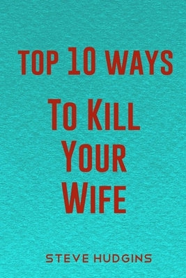 Top 10 Ways To Kill Your Wife by Hudgins, Steve