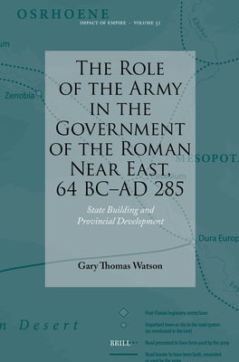 The Role of the Army in the Government of the Roman Near East, 64 BC-AD 285: State Building and Provincial Development by Watson, Gary