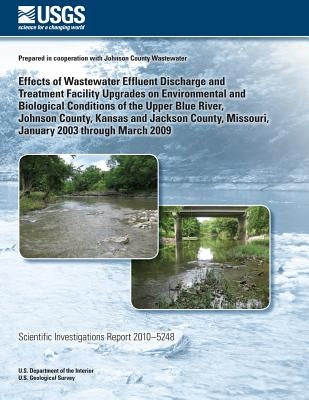 Effects of Wastewater Effluent Discharge and Treatment Facility Upgrades on Environmental and Biological Conditions of the Upper Blue River, Johnson C by U. S. Department of the Interior