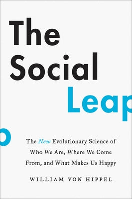 The Social Leap: The New Evolutionary Science of Who We Are, Where We Come From, and What Makes Us Happy by Von Hippel, William
