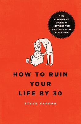How to Ruin Your Life by 30: Nine Surprisingly Everyday Mistakes You Might Be Making Right Now by Farrar, Steve