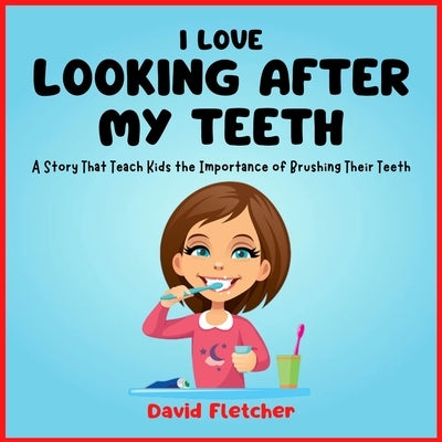 I Love Looking after My Teeth - A Story That Teach Kids the Importance of Brushing Their Teeth by Fletcher, David