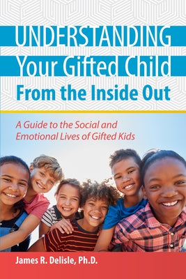 Understanding Your Gifted Child from the Inside Out: A Guide to the Social and Emotional Lives of Gifted Kids by DeLisle, James