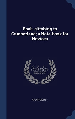 Rock-climbing in Cumberland; a Note-book for Novices by Anonymous