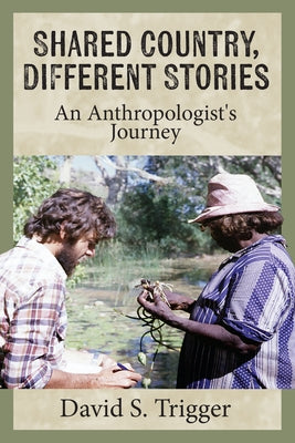 Shared Country, Different Stories: An Anthropologist's Journey by Trigger, David S.