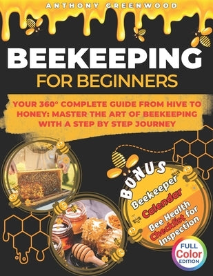 Beekeeping for Beginners: Your 360° Complete Guide From Hive to Honey: Master the art of beekeeping with a step by step journey by Greenwood, Anthony