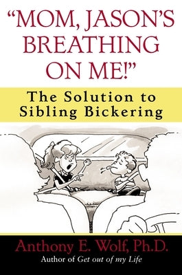 Mom, Jason's Breathing on Me!: The Solution to Sibling Bickering by Wolf, Anthony
