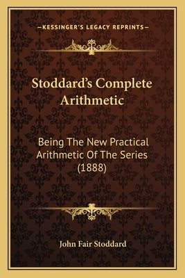Stoddard's Complete Arithmetic: Being The New Practical Arithmetic Of The Series (1888) by Stoddard, John Fair
