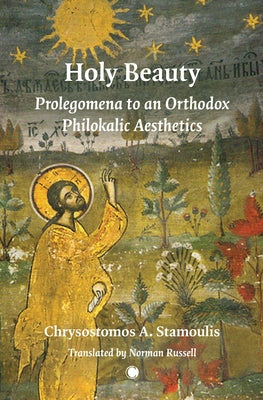 Holy Beauty: Prolegomena to an Orthodox Philokalic Aesthetics by Stamoulis, Chrysostomos