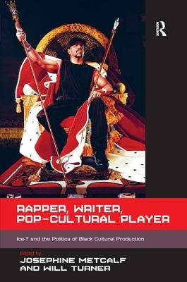 Rapper, Writer, Pop-Cultural Player: Ice-T and the Politics of Black Cultural Production. Edited by Josephine Metcalf, Will Turner by Metcalf, Josephine