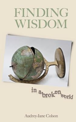 Finding Wisdom in a Broken World by Colson, Audrey-Jane