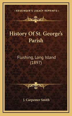 History Of St. George's Parish: Flushing, Long Island (1897) by Smith, J. Carpenter