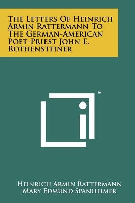The Letters of Heinrich Armin Rattermann to the German-American Poet-Priest John E. Rothensteiner by Rattermann, Heinrich Armin