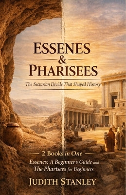 Essenes & Pharisees: The Sectarian Divide That Shaped History: 2 Books in One: Essenes: A Beginner's Guide, The Pharisees for Beginners by Stanley, Judith