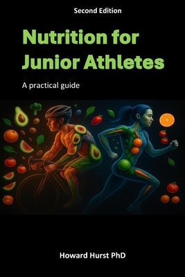 Nutrition for Junior Athletes: A practical guide for parents & coaches (Second Edition) by Hurst, Howard