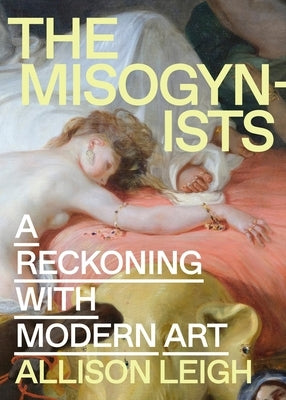 The Misogynists: A Reckoning with Modern Art by Leigh, Allison