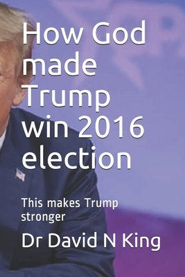 How God made Trump win 2016 election: This makes Trump stronger by N. King, David