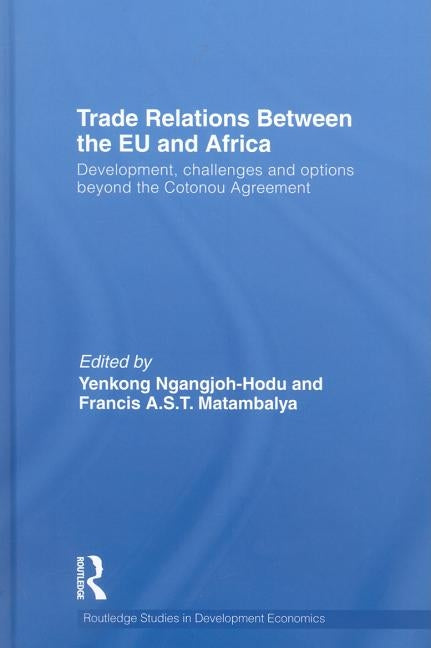 Trade Relations Between the EU and Africa: Development, challenges and options beyond the Cotonou Agreement by Ngangjoh-Hodu, Yenkong