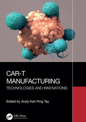 CAR-T Manufacturing: Technologies and Innovations by Tay, Andy Kah Ping
