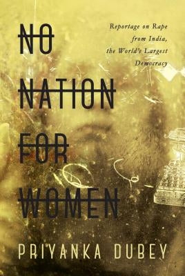 No Nation for Women: Reportage on Rape from India, the World's Largest Democracy by Dubey, Priyanka