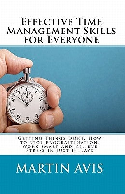 Effective Time Management Skills for Everyone: Getting Things Done: How to Stop Procrastination, Work Smart and Relieve Stress in Just 14 Days by Avis, Martin
