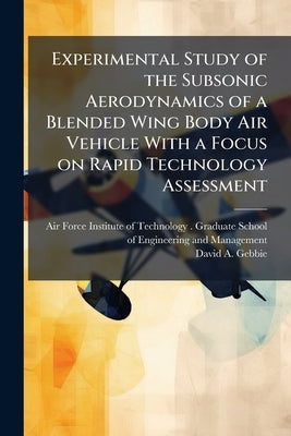 Experimental Study of the Subsonic Aerodynamics of a Blended Wing Body Air Vehicle With a Focus on Rapid Technology Assessment by Air Force Institute of Technology