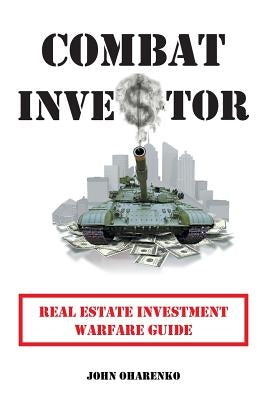 Combat Investor: Real Estate Investment Warfare Guide by Oharenko, John