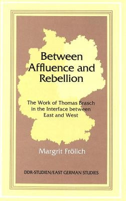 Between Affluence and Rebellion: The Work of Thomas Brasch in the Interface Between East and West by Zipser, Richard A.
