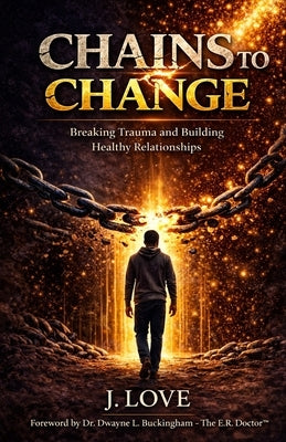 Chains to Change: Breaking Trauma and Building Healthy Relationships by Love, Jaquan