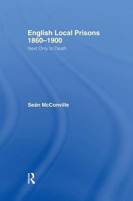 English Local Prisons, 1860-1900: Next Only to Death by McConville, Sean