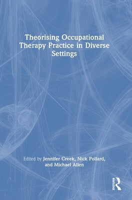 Theorising Occupational Therapy Practice in Diverse Settings by Creek, Jennifer