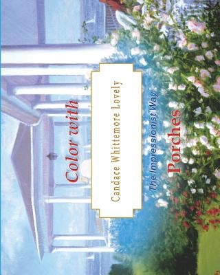 Color with Candace Whittemore Lovely Porches: The Impressionist Way by Lovely, Candace Whittemore