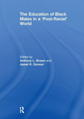 The Education of Black Males in a 'Post-Racial' World by Brown, Anthony L.
