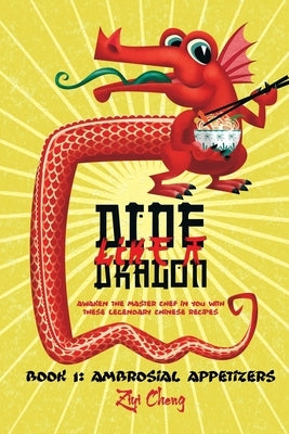 Dine Like a Dragon: Ambrosial Appetizers: Awaken the Master Chef in you with these Legendary Chinese Recipes by Cheng, Ziyi