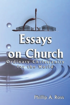 Essays on Church: Ordinary Christianity for the World by Ross, Phillip A.