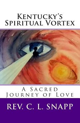 Kentucky's Spiritual Vortex: A Sacred Journey of Love by Snapp, C. L.