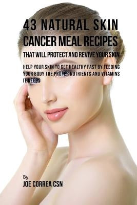 43 Natural Skin Cancer Meal Recipes That Will Protect and Revive Your Skin: Help Your Skin to Get Healthy Fast by Feeding Your Body the Proper Nutrien by Correa Csn, Joe